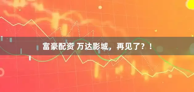 富豪配资 万达影城，再见了？！