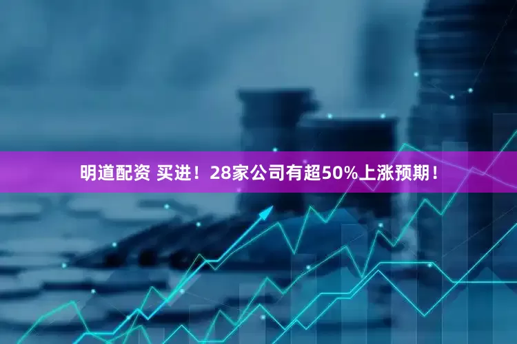 明道配资 买进！28家公司有超50%上涨预期！