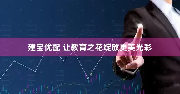 建宝优配 让教育之花绽放更美光彩