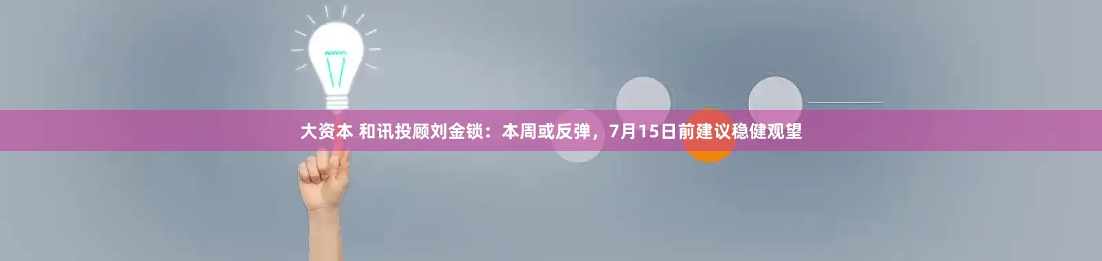 大资本 和讯投顾刘金锁：本周或反弹，7月15日前建议稳健观望