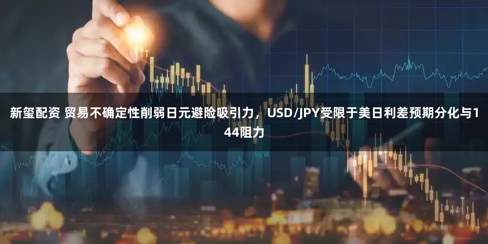 新玺配资 贸易不确定性削弱日元避险吸引力，USD/JPY受限于美日利差预期分化与144阻力