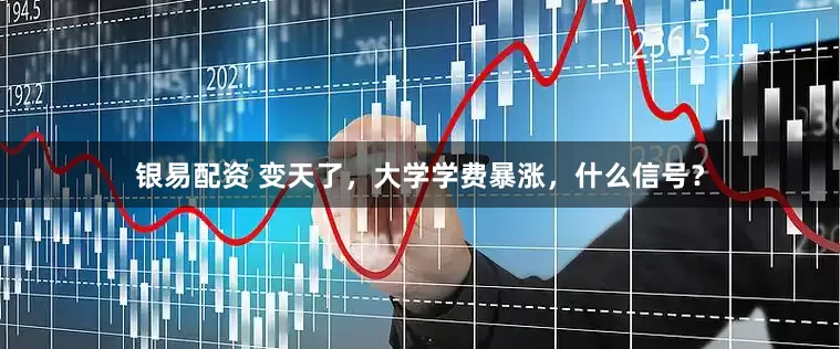 银易配资 变天了，大学学费暴涨，什么信号？