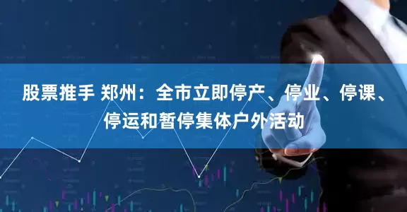 股票推手 郑州：全市立即停产、停业、停课、停运和暂停集体户外活动