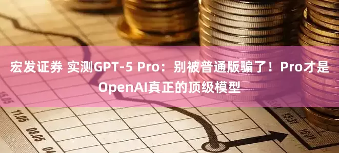 宏发证券 实测GPT-5 Pro：别被普通版骗了！Pro才是OpenAI真正的顶级模型
