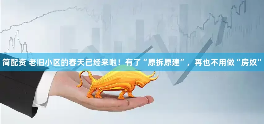 简配资 老旧小区的春天已经来啦！有了“原拆原建”，再也不用做“房奴”