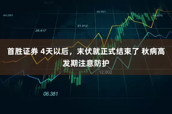首胜证券 4天以后，末伏就正式结束了 秋病高发期注意防护