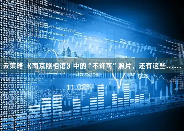 云策略 《南京照相馆》中的“不许可”照片，还有这些……
