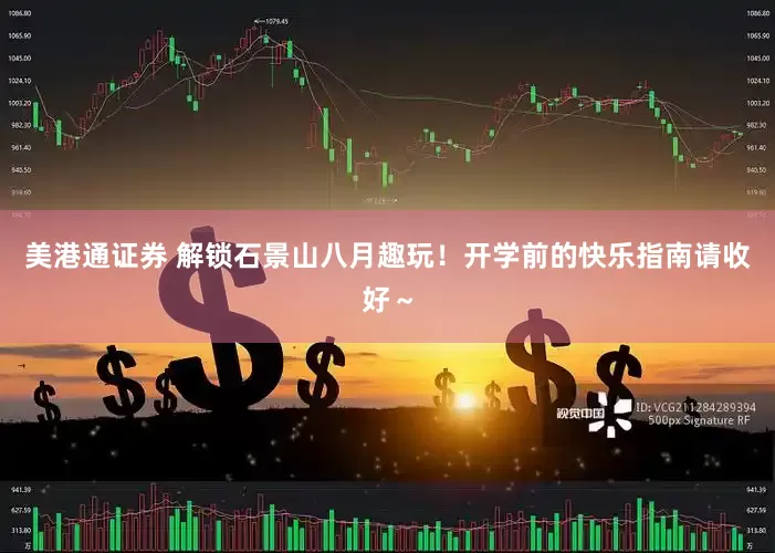 美港通证券 解锁石景山八月趣玩！开学前的快乐指南请收好～
