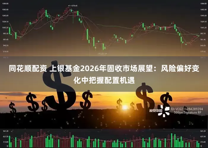 同花顺配资 上银基金2026年固收市场展望：风险偏好变化中把握配置机遇