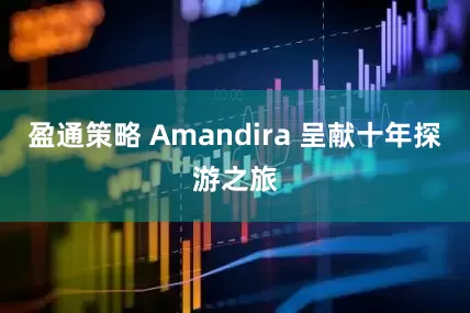 盈通策略 Amandira 呈献十年探游之旅