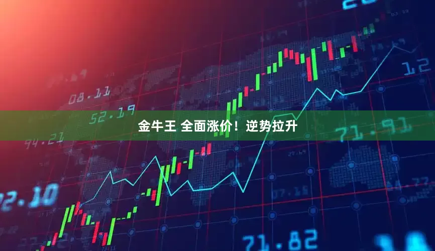 金牛王 全面涨价!逆势拉升