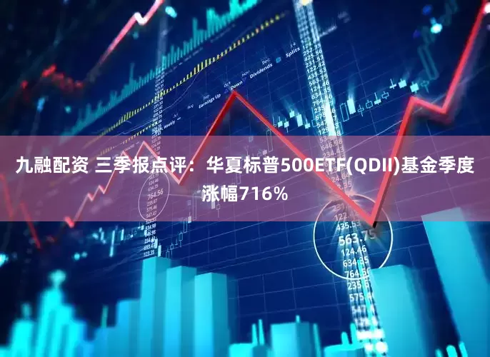 九融配资 三季报点评:华夏标普500ETF(QDII)基金季度涨幅716%