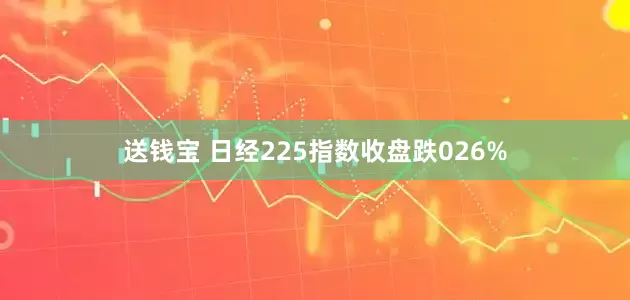 送钱宝 日经225指数收盘跌026%