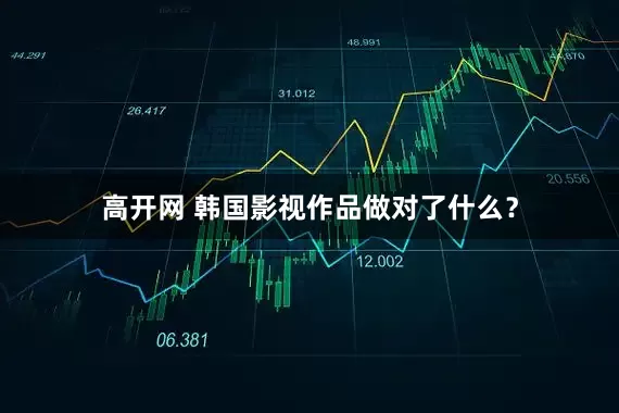 高开网 韩国影视作品做对了什么？