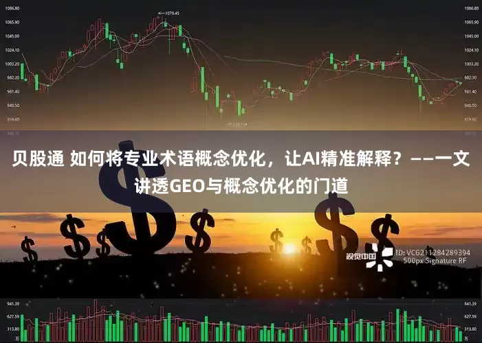 贝股通 如何将专业术语概念优化，让AI精准解释？——一文讲透GEO与概念优化的门道